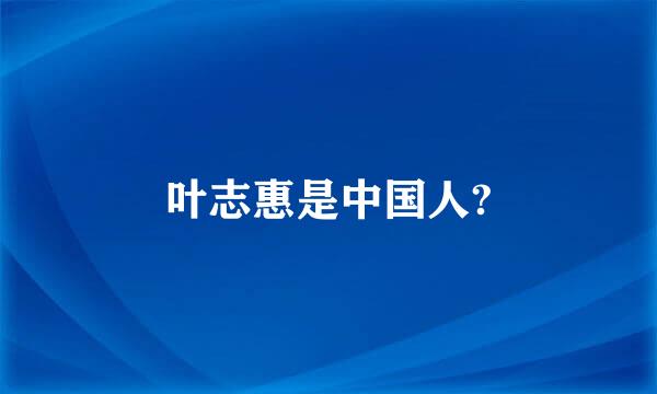 叶志惠是中国人?