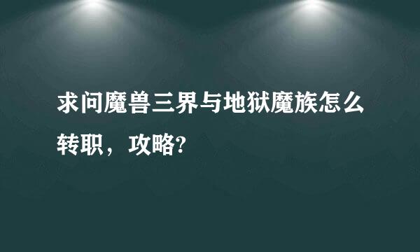 求问魔兽三界与地狱魔族怎么转职，攻略?