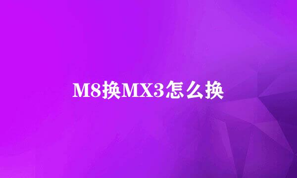M8换MX3怎么换