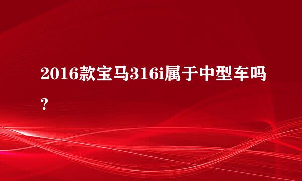 2016款宝马316i属于中型车吗?