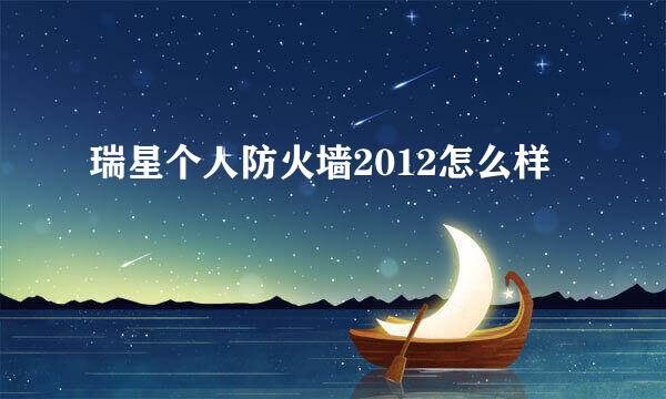 瑞星个人防火墙2012怎么样