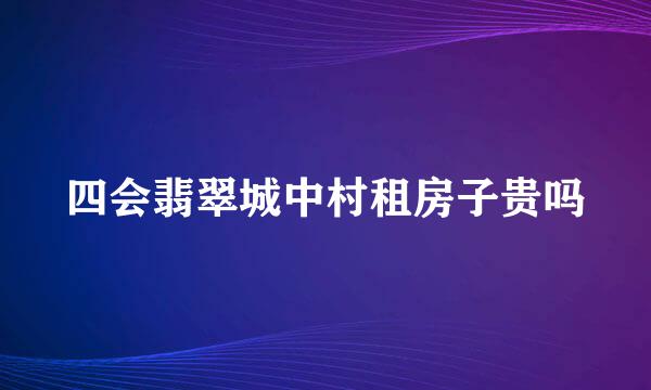 四会翡翠城中村租房子贵吗