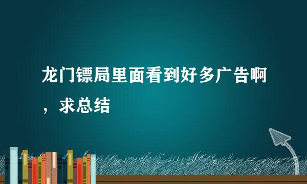 龙门镖局里面看到好多广告啊，求总结