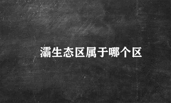 浐灞生态区属于哪个区