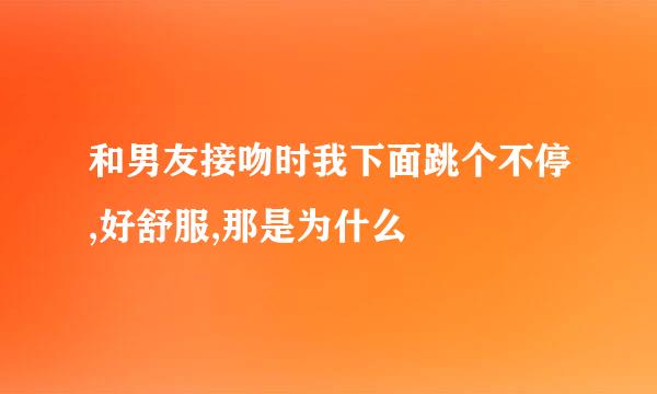 和男友接吻时我下面跳个不停,好舒服,那是为什么