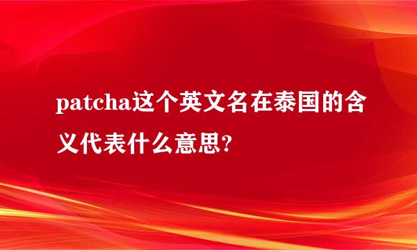 patcha这个英文名在泰国的含义代表什么意思?