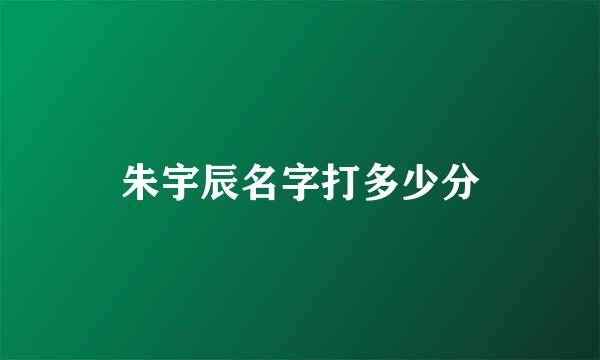 朱宇辰名字打多少分