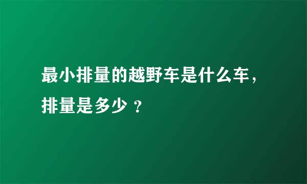 最小排量的越野车是什么车，排量是多少 ？