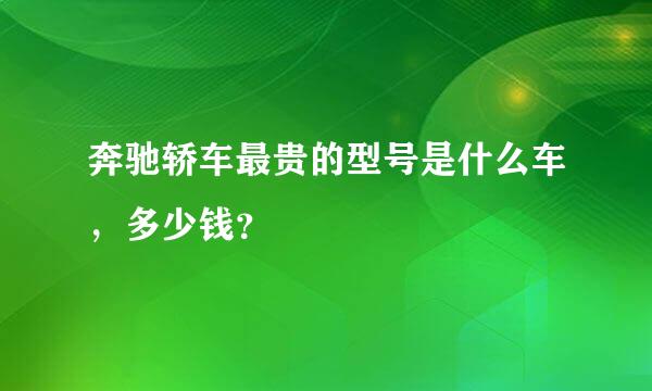 奔驰轿车最贵的型号是什么车，多少钱？