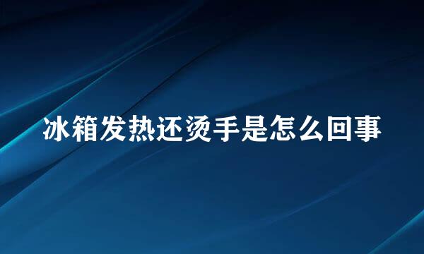 冰箱发热还烫手是怎么回事