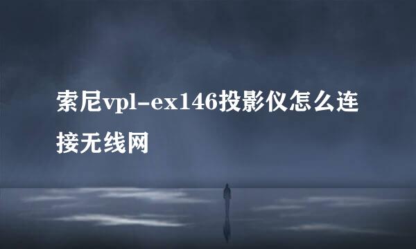 索尼vpl-ex146投影仪怎么连接无线网