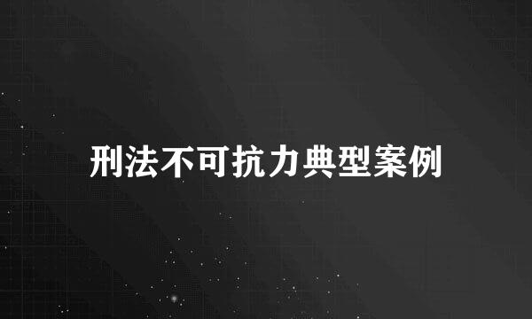 刑法不可抗力典型案例