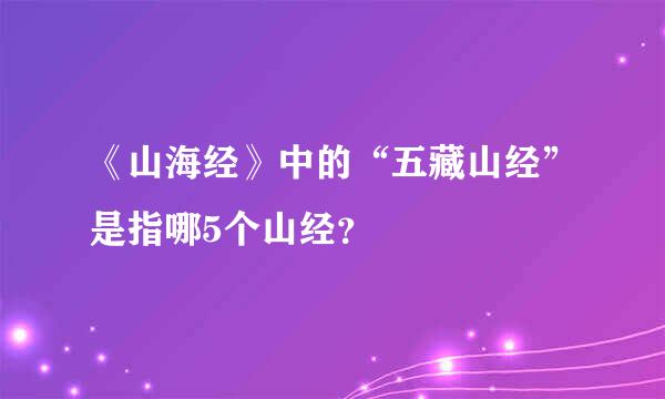 《山海经》中的“五藏山经”是指哪5个山经？