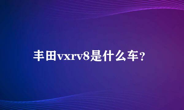 丰田vxrv8是什么车？