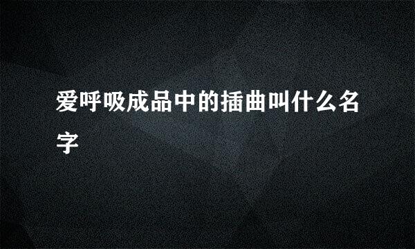 爱呼吸成品中的插曲叫什么名字