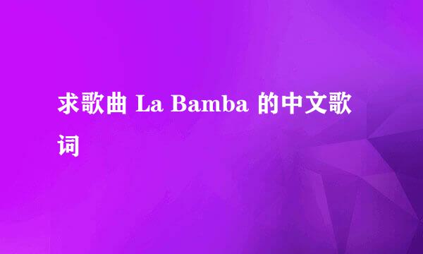 求歌曲 La Bamba 的中文歌词