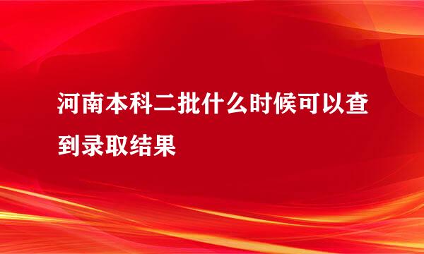 河南本科二批什么时候可以查到录取结果