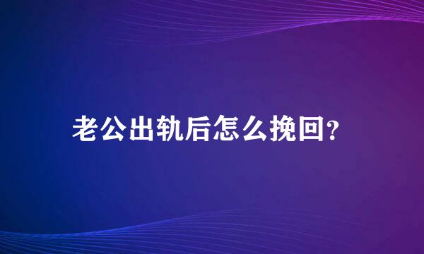 老公出轨后怎么挽回？