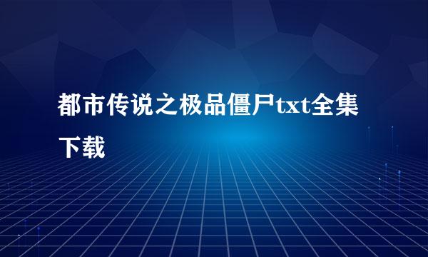 都市传说之极品僵尸txt全集下载