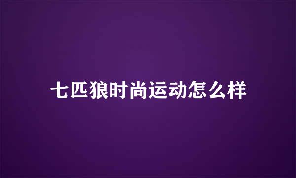 七匹狼时尚运动怎么样