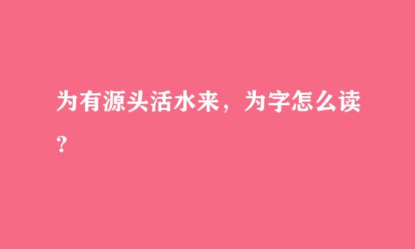 为有源头活水来，为字怎么读？