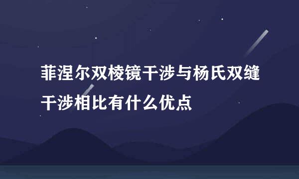 菲涅尔双棱镜干涉与杨氏双缝干涉相比有什么优点