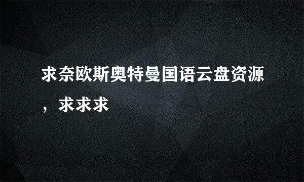 求奈欧斯奥特曼国语云盘资源，求求求