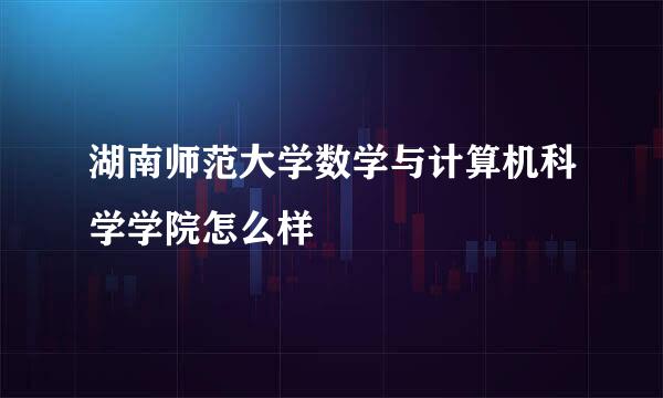 湖南师范大学数学与计算机科学学院怎么样