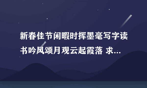 新春佳节闲暇时挥墨毫写字读书吟风颂月观云起霞落 求下联和横批