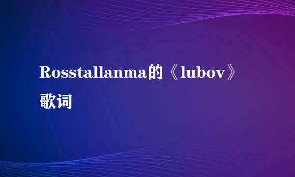 Rosstallanma的《lubov》 歌词