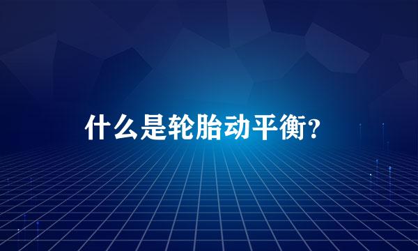 什么是轮胎动平衡？