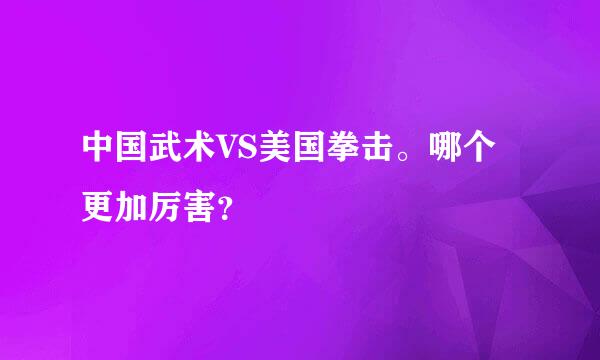 中国武术VS美国拳击。哪个更加厉害？