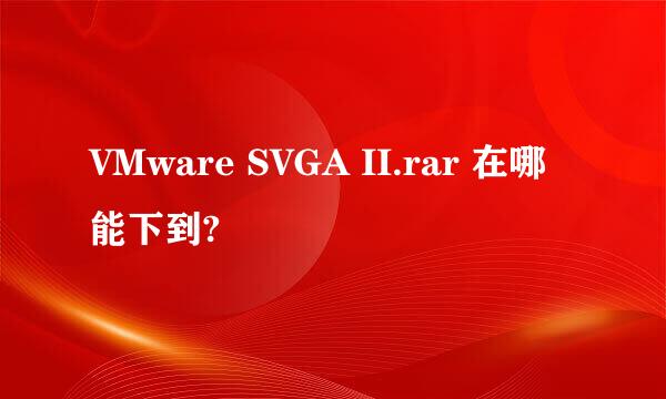 VMware SVGA II.rar 在哪能下到?