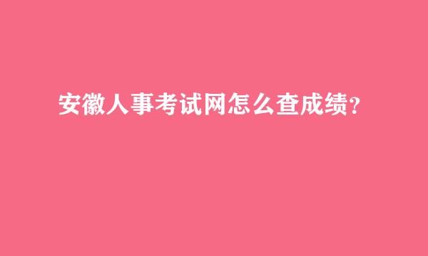 安徽人事考试网怎么查成绩？