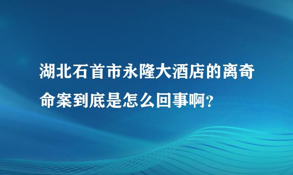 湖北石首市永隆大酒店的离奇命案到底是怎么回事啊？