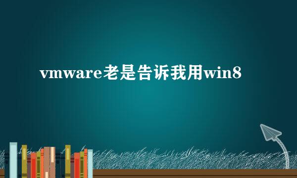 vmware老是告诉我用win8