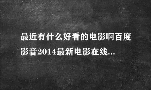 最近有什么好看的电影啊百度影音2014最新电影在线看7788