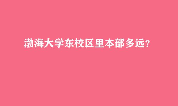 渤海大学东校区里本部多远？