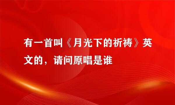 有一首叫《月光下的祈祷》英文的，请问原唱是谁