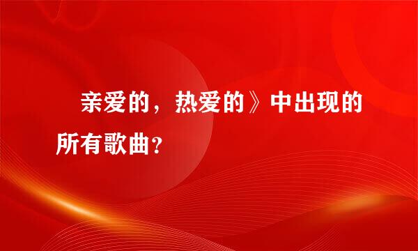 巜亲爱的，热爱的》中出现的所有歌曲？