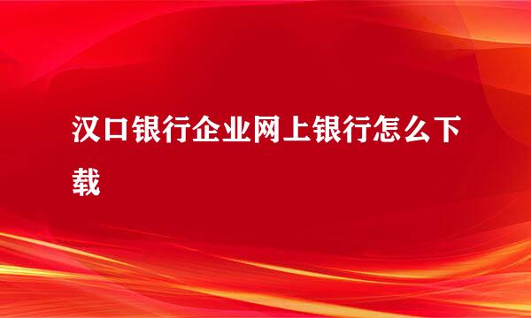 汉口银行企业网上银行怎么下载