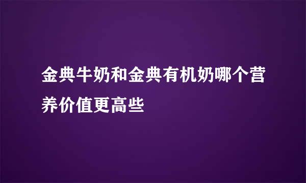 金典牛奶和金典有机奶哪个营养价值更高些