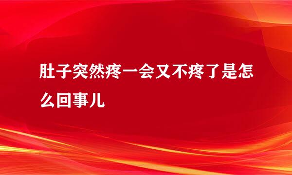 肚子突然疼一会又不疼了是怎么回事儿