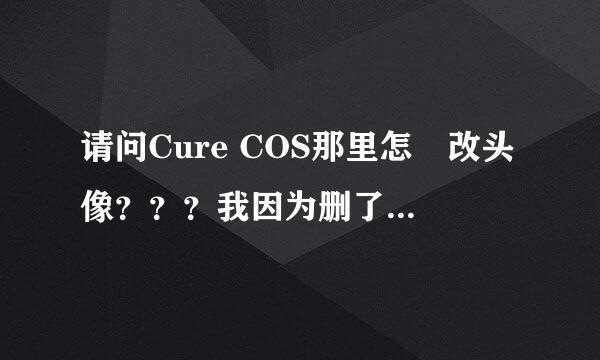 请问Cure COS那里怎嚒改头像？？？我因为删了那张照片之后..找不到换头像啲地方..头像就这样空白...求救