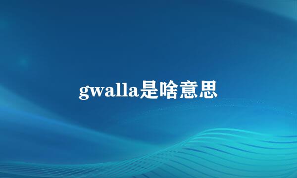 gwalla是啥意思