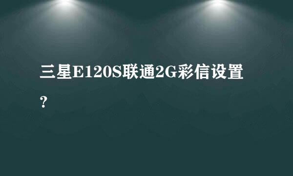 三星E120S联通2G彩信设置？