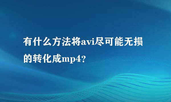 有什么方法将avi尽可能无损的转化成mp4？