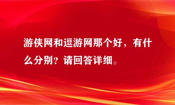 游侠网和逗游网那个好，有什么分别？请回答详细。