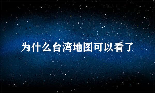 为什么台湾地图可以看了