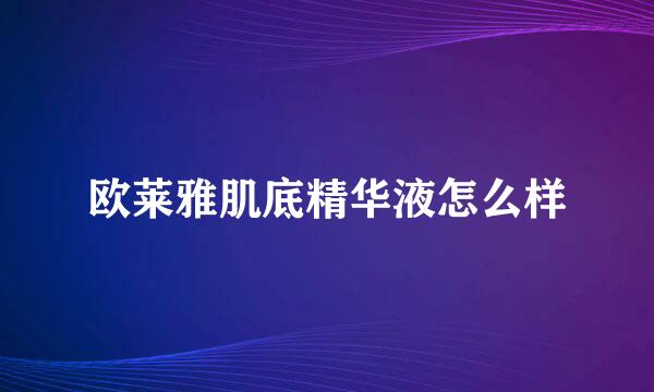 欧莱雅肌底精华液怎么样